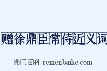 赠徐鼎臣常侍近义词是什么意思的图片